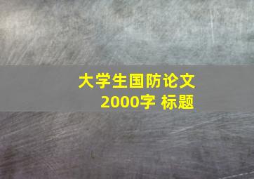 大学生国防论文2000字 标题